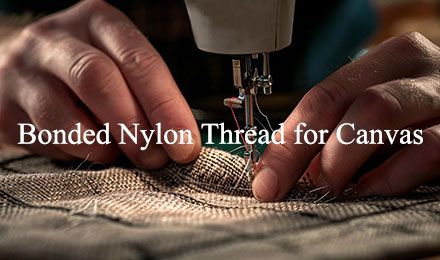 Bonded Nylon Thread for Canvas: A Comprehensive Guide